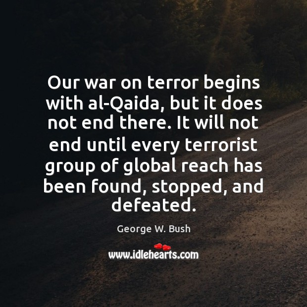 Our war on terror begins with al-Qaida, but it does not end George W. Bush Picture Quote