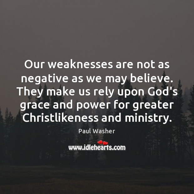 Our weaknesses are not as negative as we may believe. They make Paul Washer Picture Quote