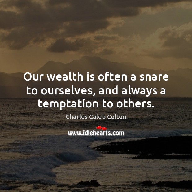 Our wealth is often a snare to ourselves, and always a temptation to others. Image
