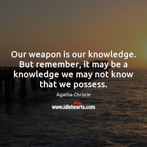Our weapon is our knowledge. But remember, it may be a knowledge Agatha Christie Picture Quote