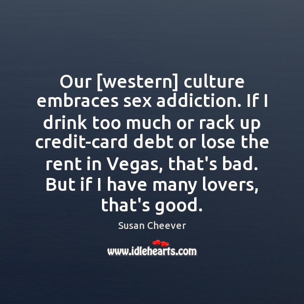 Our [western] culture embraces sex addiction. If I drink too much or Susan Cheever Picture Quote