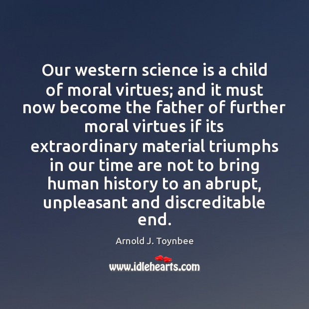 Our western science is a child of moral virtues; and it must Arnold J. Toynbee Picture Quote