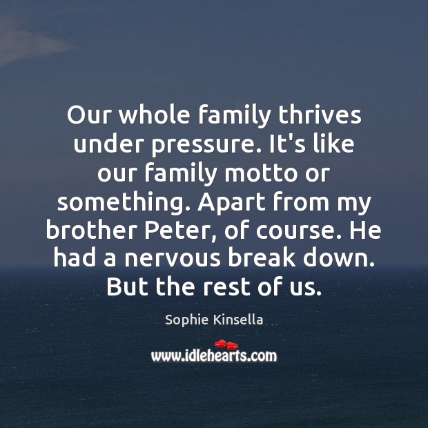 Our whole family thrives under pressure. It’s like our family motto or Sophie Kinsella Picture Quote