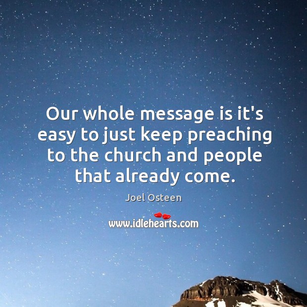 Our whole message is it’s easy to just keep preaching to the Joel Osteen Picture Quote