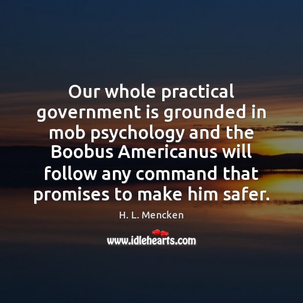 Our whole practical government is grounded in mob psychology and the Boobus Image