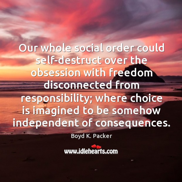 Our whole social order could self-destruct over the obsession with freedom disconnected Boyd K. Packer Picture Quote