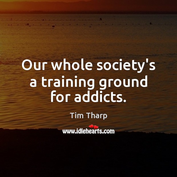 Our whole society’s a training ground for addicts. Tim Tharp Picture Quote