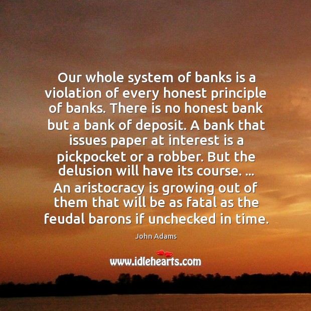 Our whole system of banks is a violation of every honest principle John Adams Picture Quote