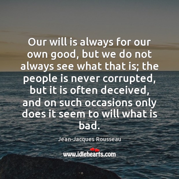 Our will is always for our own good, but we do not Jean-Jacques Rousseau Picture Quote