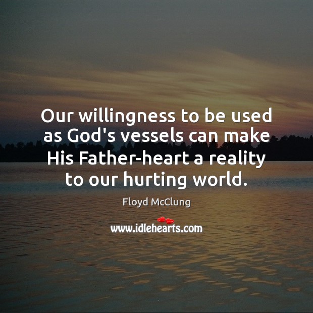Our willingness to be used as God’s vessels can make His Father-heart Floyd McClung Picture Quote