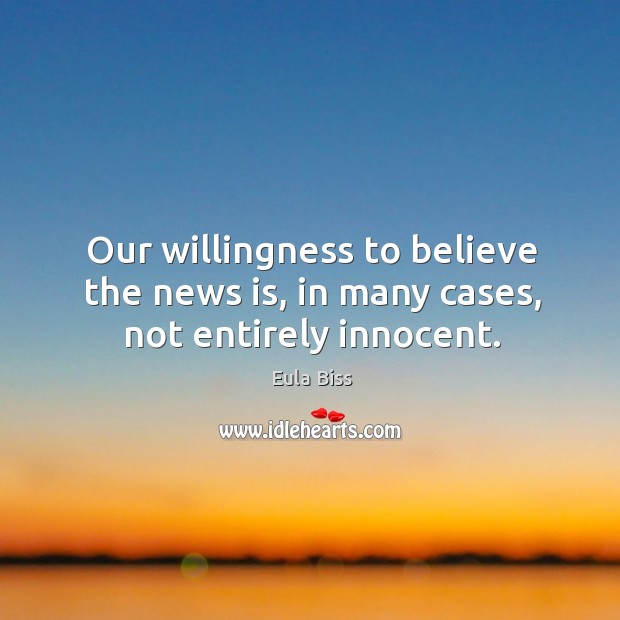 Our willingness to believe the news is, in many cases, not entirely innocent. Eula Biss Picture Quote
