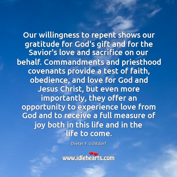 Our willingness to repent shows our gratitude for God’s gift and for Dieter F. Uchtdorf Picture Quote