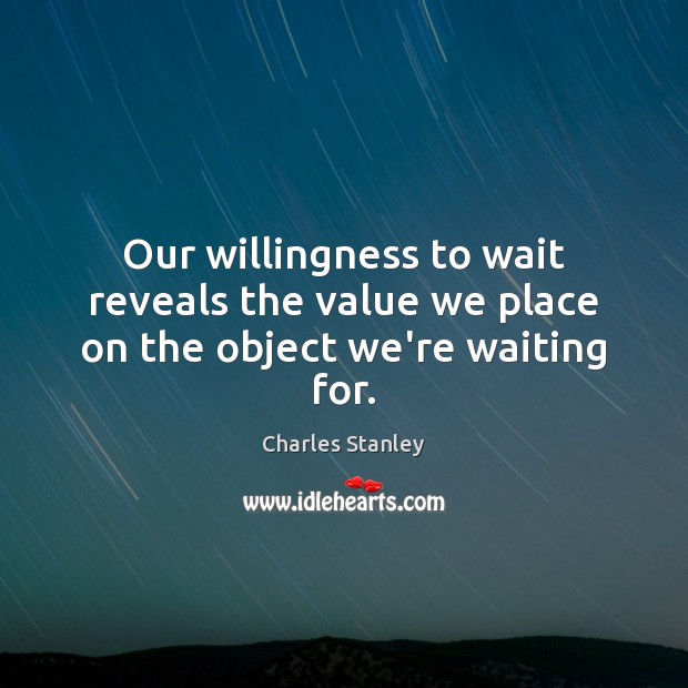 Our willingness to wait reveals the value we place on the object we’re waiting for. Charles Stanley Picture Quote