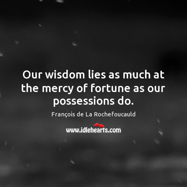 Our wisdom lies as much at the mercy of fortune as our possessions do. Image