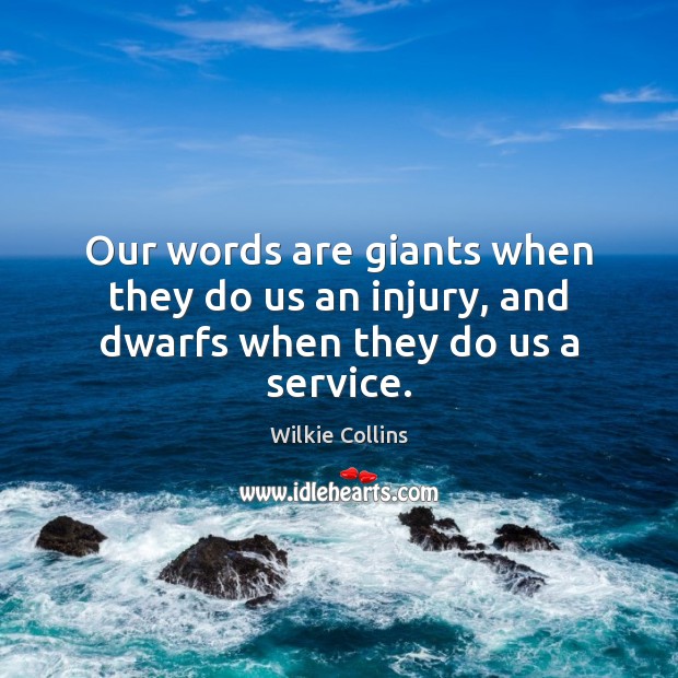 Our words are giants when they do us an injury, and dwarfs when they do us a service. Wilkie Collins Picture Quote