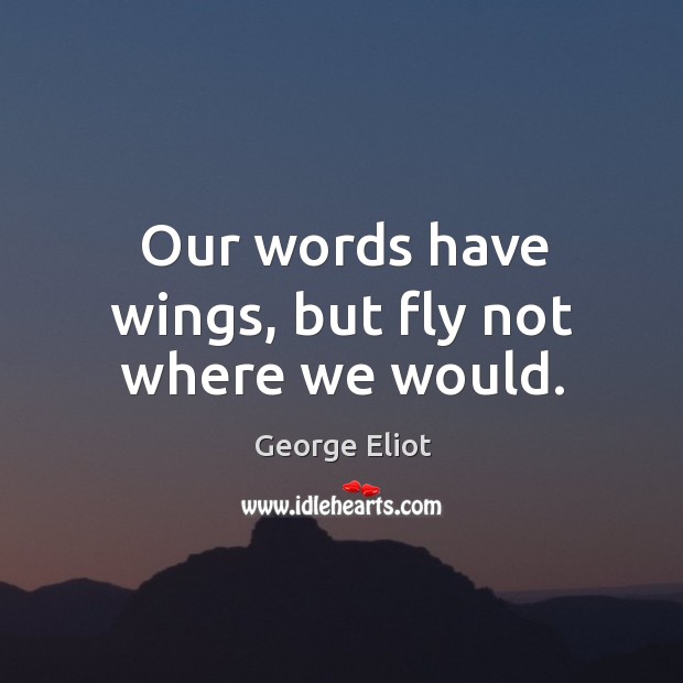 Our words have wings, but fly not where we would. Image