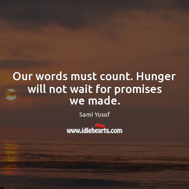 Our words must count. Hunger will not wait for promises we made. Sami Yusuf Picture Quote
