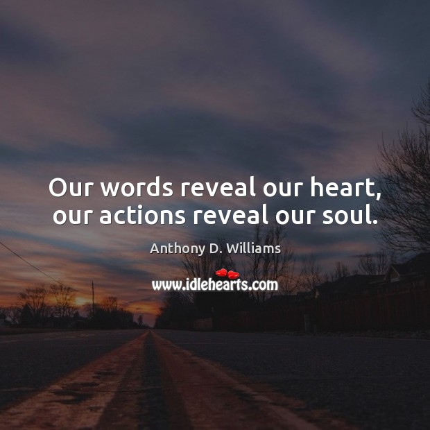 Our words reveal our heart, our actions reveal our soul. Anthony D. Williams Picture Quote