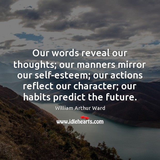 Our words reveal our thoughts; our manners mirror our self-esteem; our actions Image