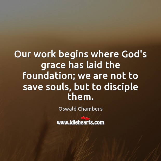Our work begins where God’s grace has laid the foundation; we are Oswald Chambers Picture Quote