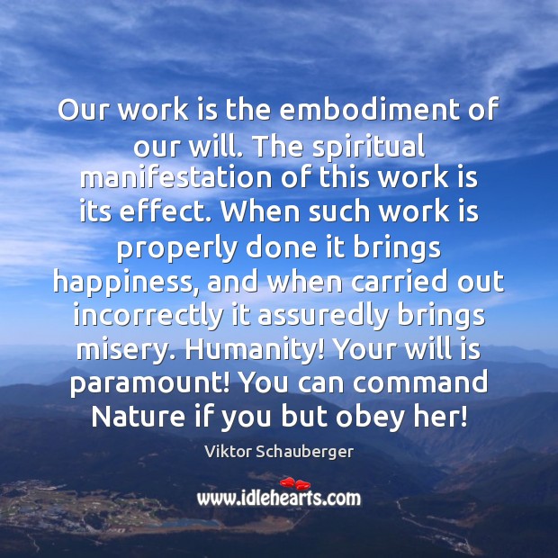Our work is the embodiment of our will. The spiritual manifestation of Viktor Schauberger Picture Quote