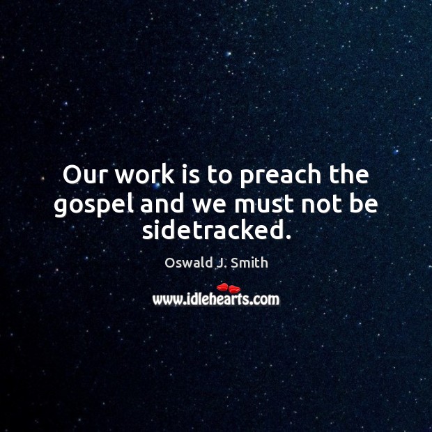 Our work is to preach the gospel and we must not be sidetracked. Work Quotes Image