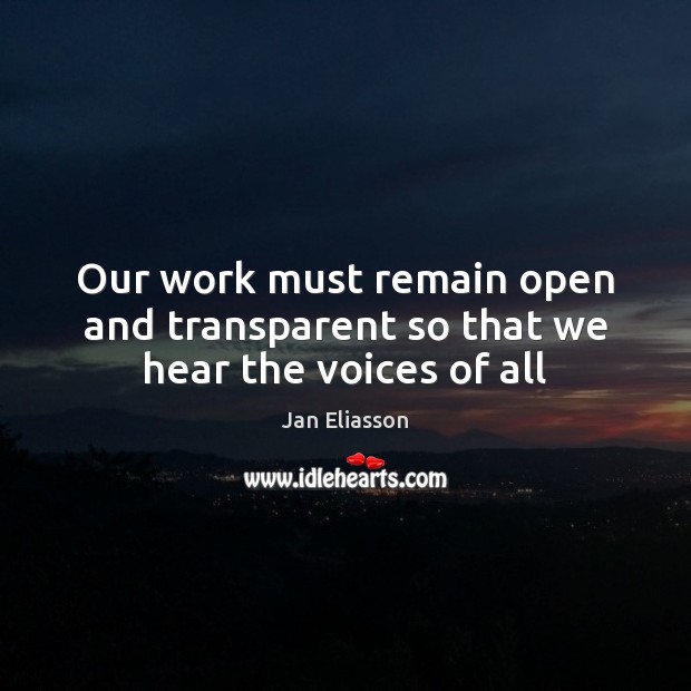 Our work must remain open and transparent so that we hear the voices of all Jan Eliasson Picture Quote