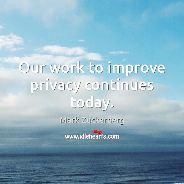 Our work to improve privacy continues today. Mark Zuckerberg Picture Quote