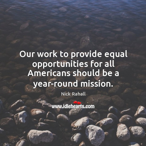 Our work to provide equal opportunities for all americans should be a year-round mission. Nick Rahall Picture Quote