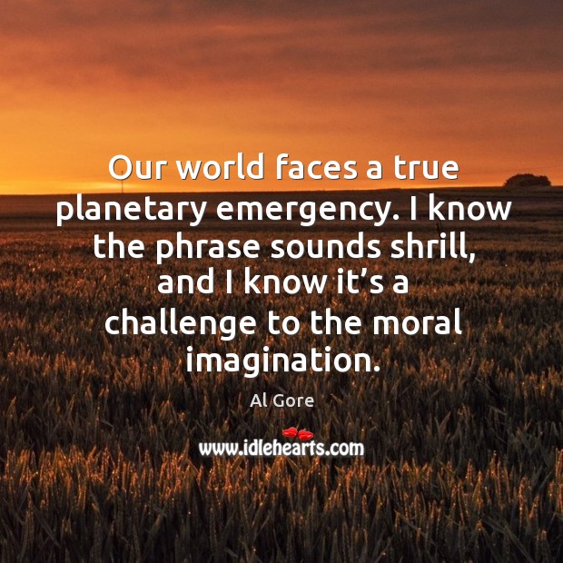 Our world faces a true planetary emergency. Challenge Quotes Image