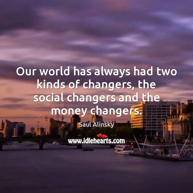 Our world has always had two kinds of changers, the social changers Saul Alinsky Picture Quote