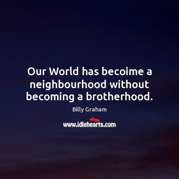 Our World has becoime a neighbourhood without becoming a brotherhood. Billy Graham Picture Quote