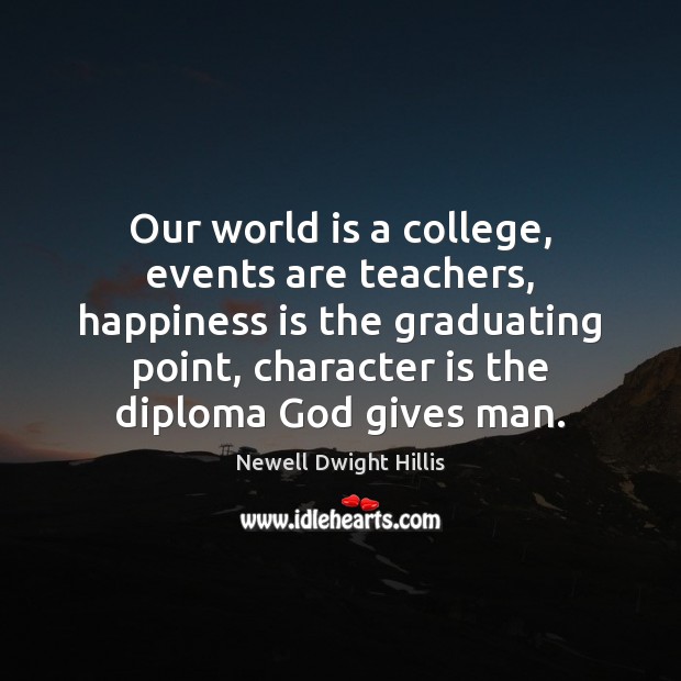 Our world is a college, events are teachers, happiness is the graduating Newell Dwight Hillis Picture Quote