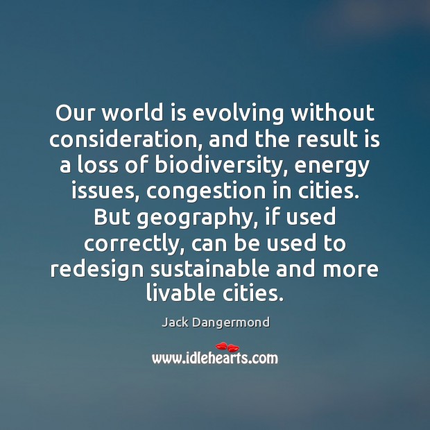 Our world is evolving without consideration, and the result is a loss Jack Dangermond Picture Quote