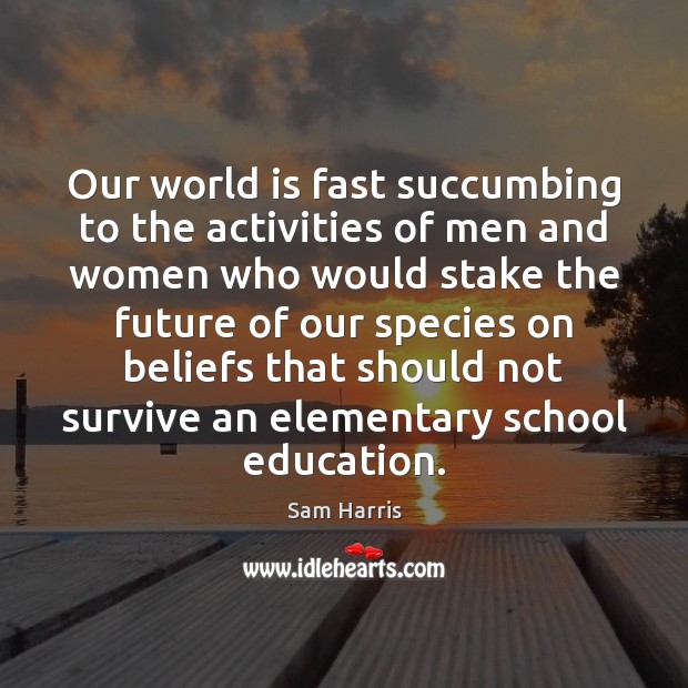 Our world is fast succumbing to the activities of men and women Sam Harris Picture Quote