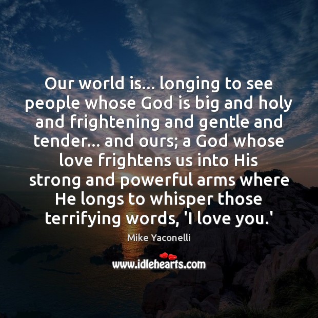 Our world is… longing to see people whose God is big and Mike Yaconelli Picture Quote