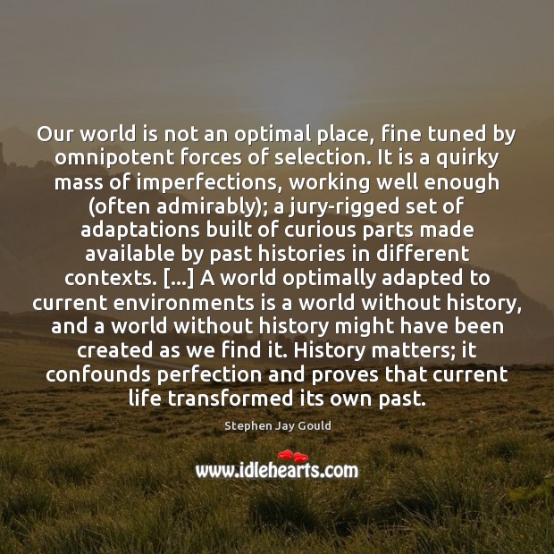 Our world is not an optimal place, fine tuned by omnipotent forces Stephen Jay Gould Picture Quote