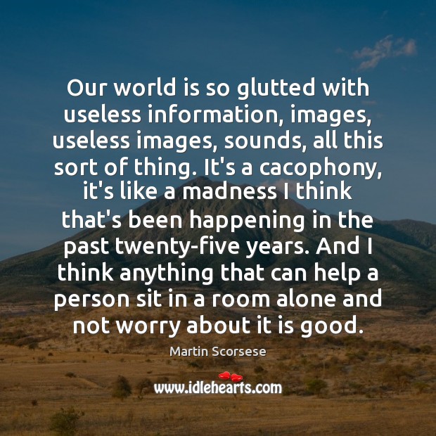 Our world is so glutted with useless information, images, useless images, sounds, Martin Scorsese Picture Quote