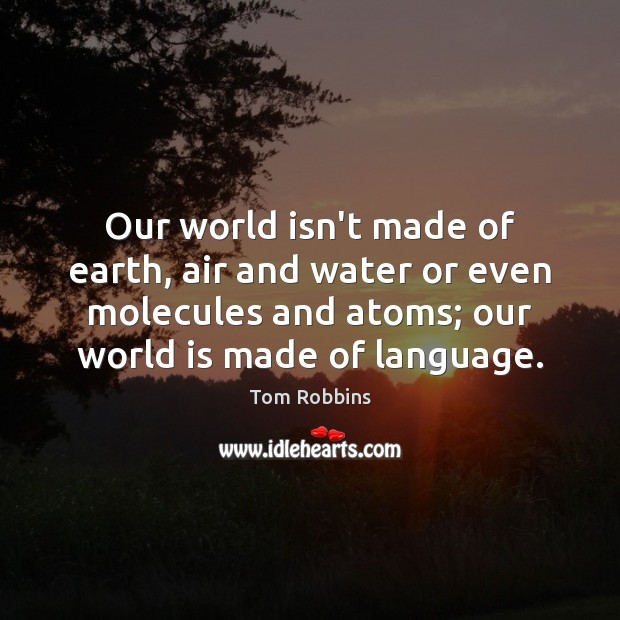 Our world isn’t made of earth, air and water or even molecules Tom Robbins Picture Quote