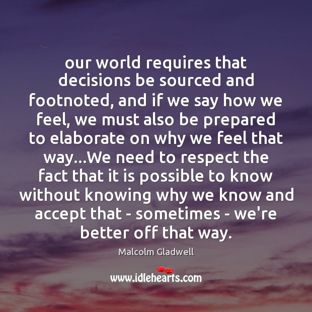 Our world requires that decisions be sourced and footnoted, and if we Malcolm Gladwell Picture Quote