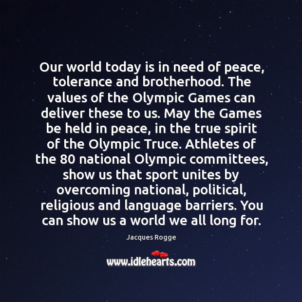 Our world today is in need of peace, tolerance and brotherhood. The Jacques Rogge Picture Quote