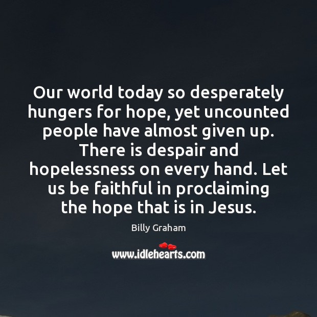 Our world today so desperately hungers for hope, yet uncounted people have Billy Graham Picture Quote