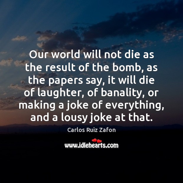 Our world will not die as the result of the bomb, as Carlos Ruiz Zafon Picture Quote
