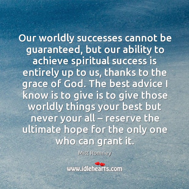 Our worldly successes cannot be guaranteed, but our ability to achieve spiritual success is entirely up to us Mitt Romney Picture Quote