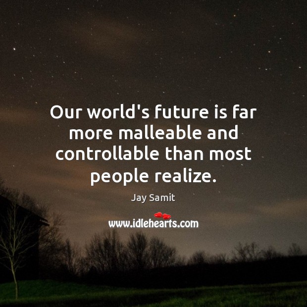 Our world’s future is far more malleable and controllable than most people realize. Jay Samit Picture Quote