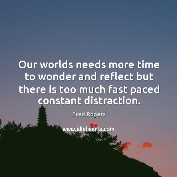 Our worlds needs more time to wonder and reflect but there is Fred Rogers Picture Quote