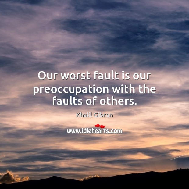 Our worst fault is our preoccupation with the faults of others. Khalil Gibran Picture Quote