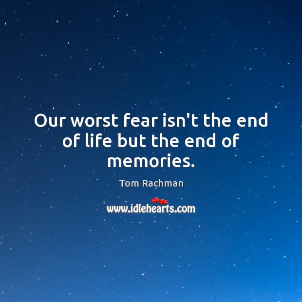 Our worst fear isn’t the end of life but the end of memories. Tom Rachman Picture Quote