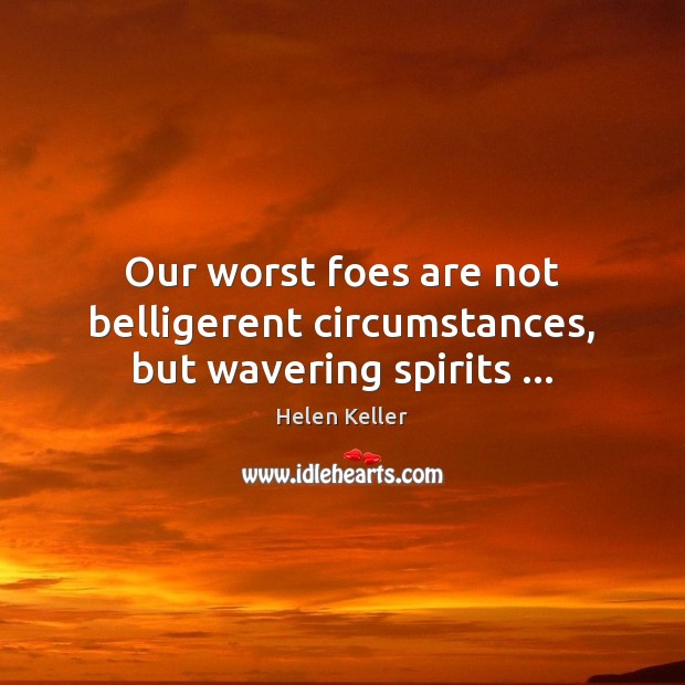 Our worst foes are not belligerent circumstances, but wavering spirits … Helen Keller Picture Quote