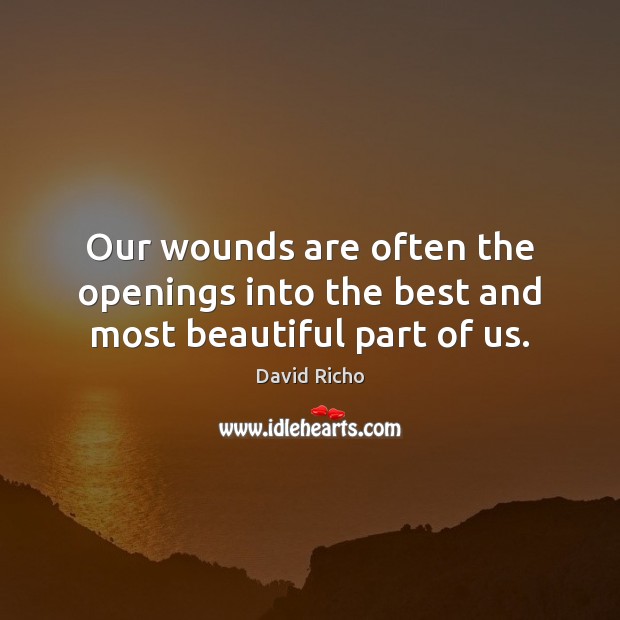 Our wounds are often the openings into the best and most beautiful part of us. David Richo Picture Quote